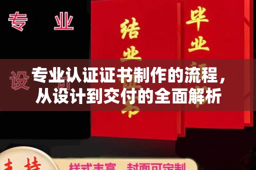 固原专业认证证书制作的流程，从设计到交付的全面解析
